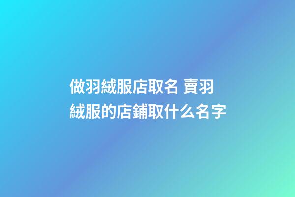做羽絨服店取名 賣羽絨服的店鋪取什么名字-第1張-店鋪起名-玄機派